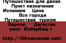 Путешествие для двоих  › Пункт назначения ­ Испаниия  › Цена ­ 83 000 - Все города Путешествия, туризм » Европа   . Дагестан респ.,Избербаш г.